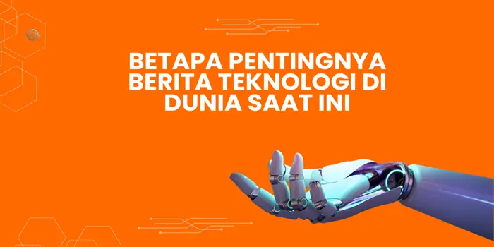 Betapa Pentingnya Berita Teknologi Di Dunia Saat Ini